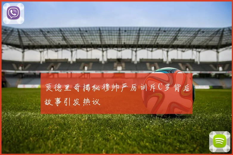 莫德里奇揭秘穆帅严厉训斥C罗背后故事引发热议