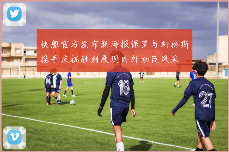 快船官方发布新海报保罗与科林斯携手庆祝胜利展现内外功臣风采