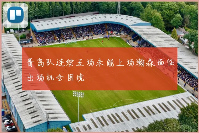 青岛队连续五场未能上场瀚森面临出场机会困境