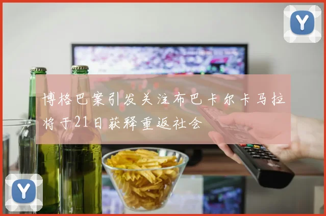 博格巴案引发关注布巴卡尔卡马拉将于21日获释重返社会