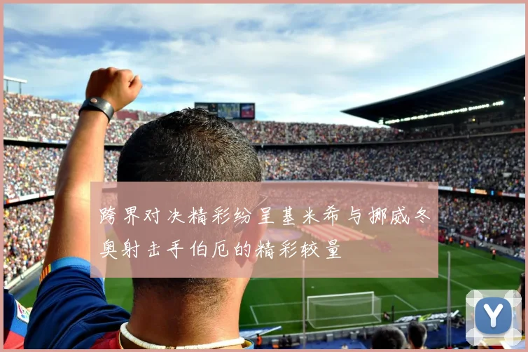 跨界对决精彩纷呈基米希与挪威冬奥射击手伯厄的精彩较量