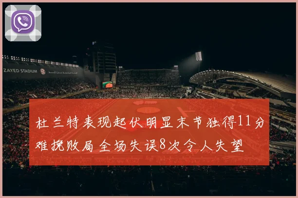 杜兰特表现起伏明显末节独得11分难挽败局全场失误8次令人失望