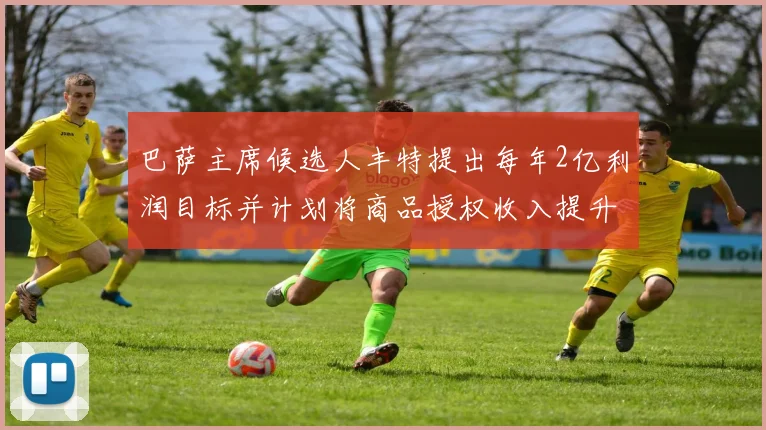 巴萨主席候选人丰特提出每年2亿利润目标并计划将商品授权收入提升至4亿