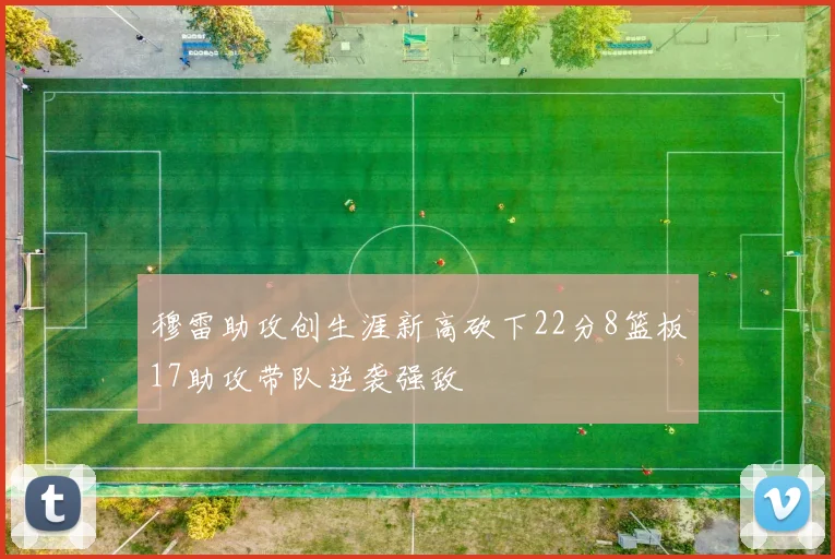 穆雷助攻创生涯新高砍下22分8篮板17助攻带队逆袭强敌
