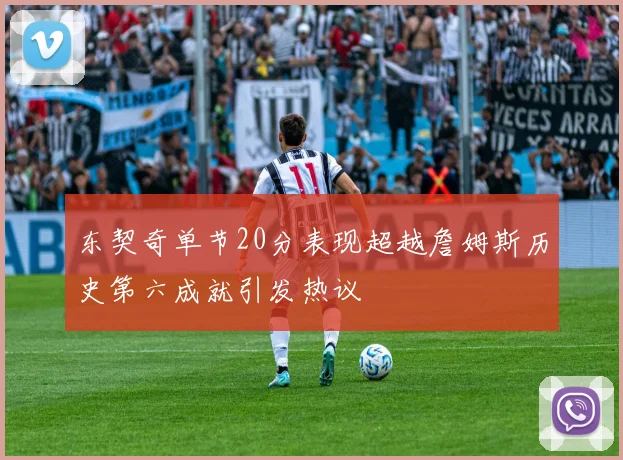东契奇单节20分表现超越詹姆斯历史第六成就引发热议
