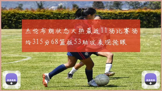杰伦布朗状态火热最近11场比赛场均315分68篮板53助攻表现抢眼