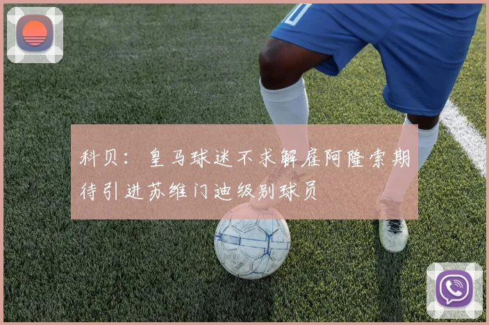 科贝：皇马球迷不求解雇阿隆索期待引进苏维门迪级别球员